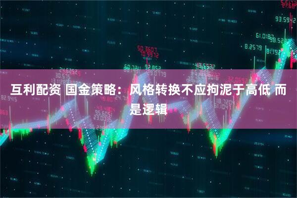 互利配资 国金策略：风格转换不应拘泥于高低 而是逻辑
