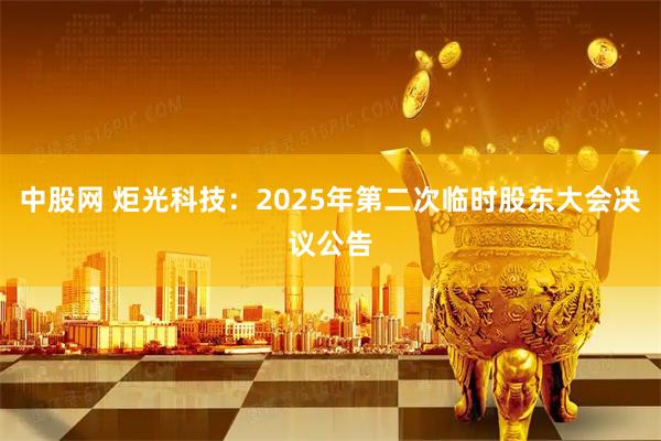 中股网 炬光科技：2025年第二次临时股东大会决议公告
