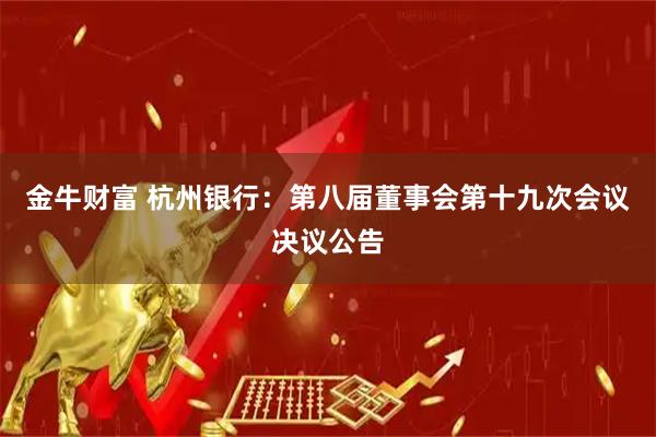 金牛财富 杭州银行：第八届董事会第十九次会议决议公告