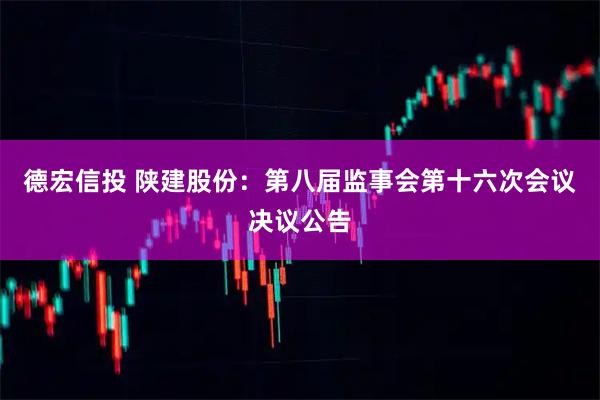 德宏信投 陕建股份：第八届监事会第十六次会议决议公告