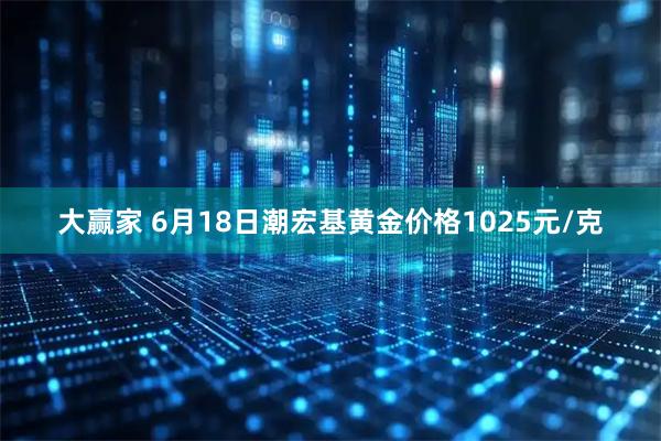 大赢家 6月18日潮宏基黄金价格1025元/克