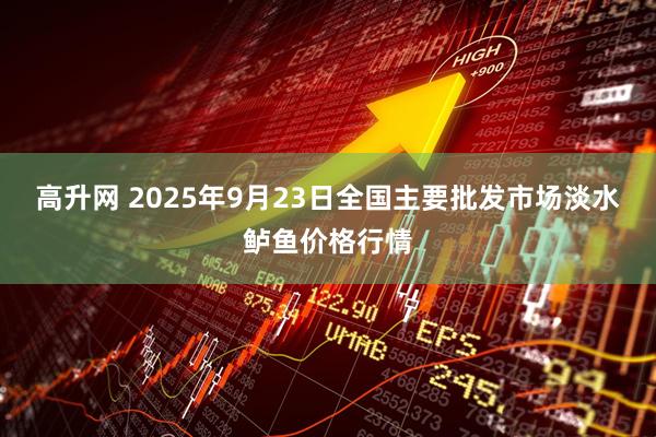 高升网 2025年9月23日全国主要批发市场淡水鲈鱼价格行情