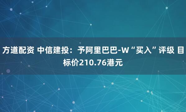 方道配资 中信建投：予阿里巴巴-W“买入”评级 目标价210.76港元