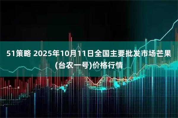 51策略 2025年10月11日全国主要批发市场芒果(台农一号)价格行情