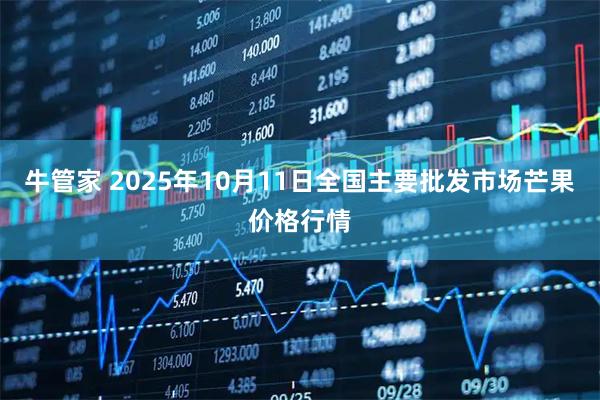 牛管家 2025年10月11日全国主要批发市场芒果价格行情