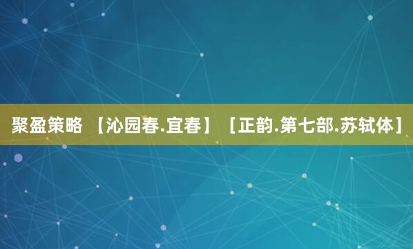 聚盈策略 【沁园春.宜春】［正韵.第七部.苏轼体］