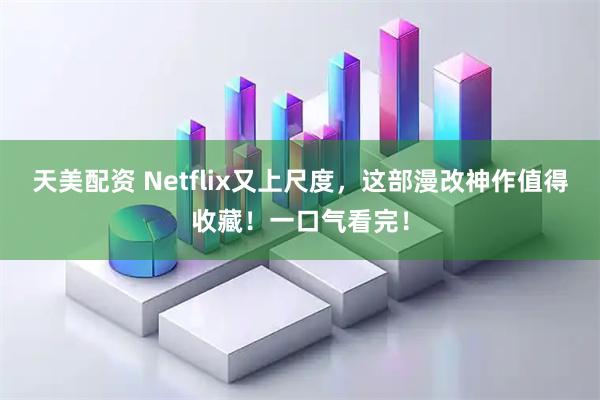 天美配资 Netflix又上尺度，这部漫改神作值得收藏！一口气看完！