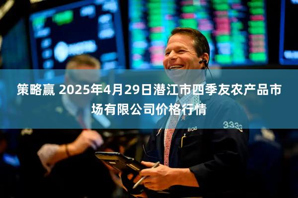 策略赢 2025年4月29日潜江市四季友农产品市场有限公司价格行情