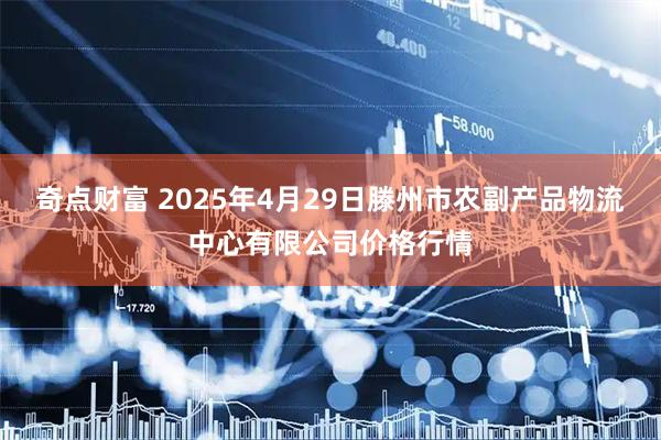 奇点财富 2025年4月29日滕州市农副产品物流中心有限公司价格行情