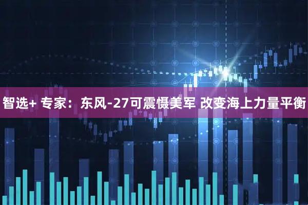 智选+ 专家：东风-27可震慑美军 改变海上力量平衡