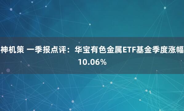 神机策 一季报点评：华宝有色金属ETF基金季度涨幅10.06%