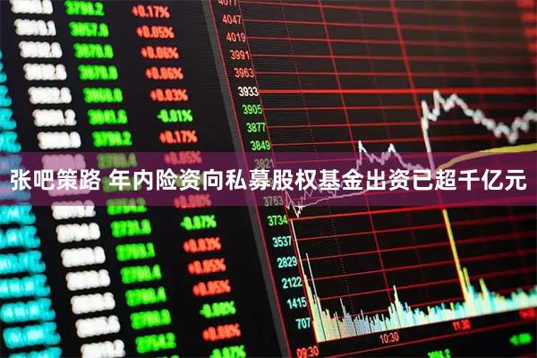张吧策路 年内险资向私募股权基金出资已超千亿元