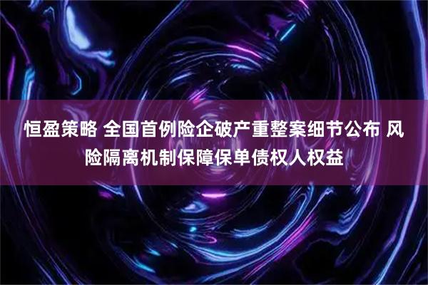 恒盈策略 全国首例险企破产重整案细节公布 风险隔离机制保障保单债权人权益