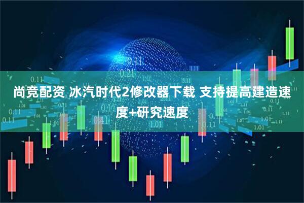 尚竞配资 冰汽时代2修改器下载 支持提高建造速度+研究速度