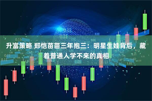 升富策略 郑恺苗苗三年抱三：明星生娃背后，藏着普通人学不来的真相