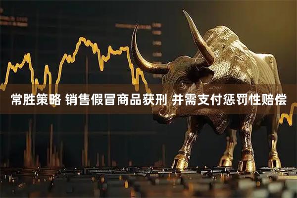 常胜策略 销售假冒商品获刑 并需支付惩罚性赔偿