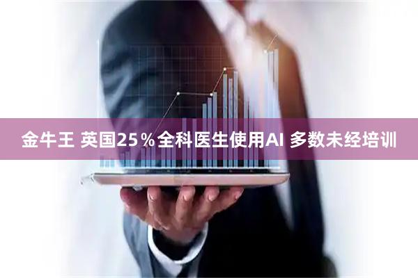 金牛王 英国25％全科医生使用AI 多数未经培训