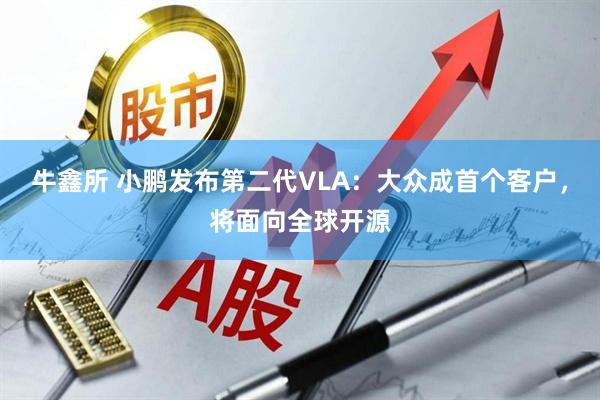牛鑫所 小鹏发布第二代VLA：大众成首个客户，将面向全球开源