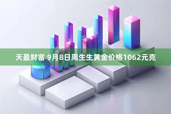 天盈财富 9月8日周生生黄金价格1062元克