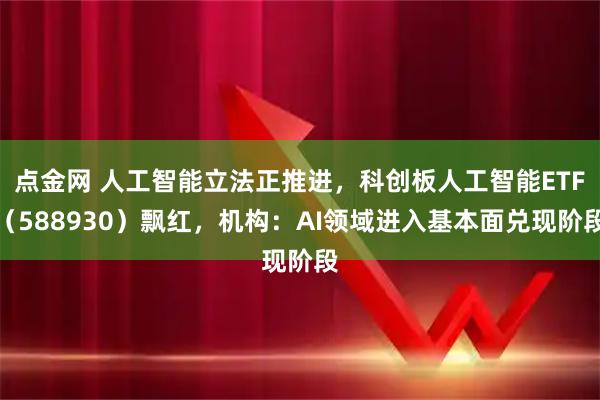 点金网 人工智能立法正推进，科创板人工智能ETF（588930）飘红，机构：AI领域进入基本面兑现阶段