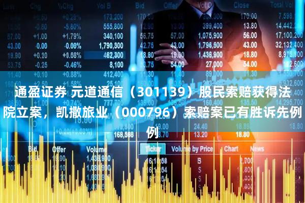 通盈证券 元道通信(301139)股民索赔获得法院立案,凯撒旅业(000796)索赔案已有胜诉先例