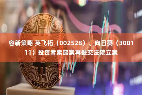 容新策略 英飞拓（002528）、向日葵（300111）投资者索赔案再提交法院立案